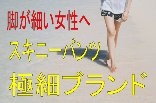 足細い女性のスキニーパンツ おすすめの極細ブランドを調査 簡単な脚やせの方法を紹介するブログ 美脚生活